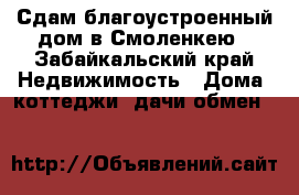 Сдам благоустроенный дом в Смоленкею - Забайкальский край Недвижимость » Дома, коттеджи, дачи обмен   